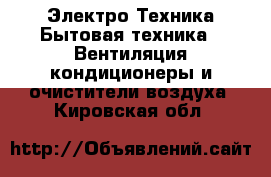 Электро-Техника Бытовая техника - Вентиляция,кондиционеры и очистители воздуха. Кировская обл.